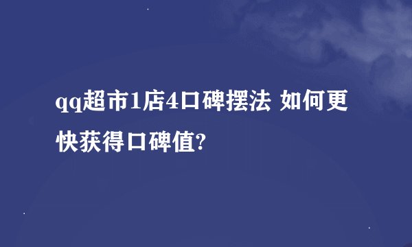 qq超市1店4口碑摆法 如何更快获得口碑值?