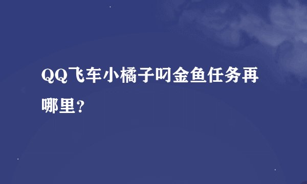 QQ飞车小橘子叼金鱼任务再哪里？