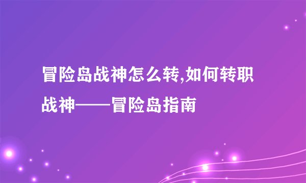 冒险岛战神怎么转,如何转职战神——冒险岛指南