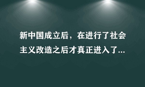 新中国成立后，在进行了社会主义改造之后才真正进入了社会主义。社会主义改造基本完成的时间是（ ）。