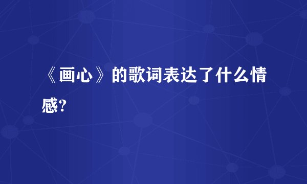 《画心》的歌词表达了什么情感?