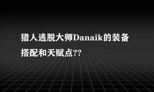 猎人逃脱大师Danaik的装备搭配和天赋点??