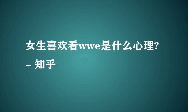 女生喜欢看wwe是什么心理? - 知乎