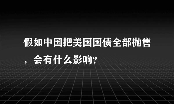 假如中国把美国国债全部抛售，会有什么影响？