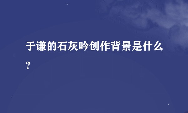 于谦的石灰吟创作背景是什么？