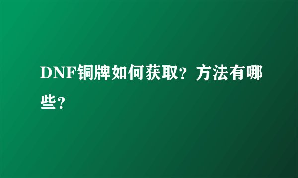 DNF铜牌如何获取？方法有哪些？