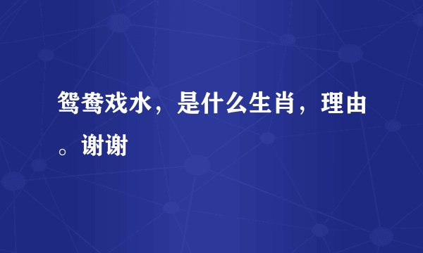 鸳鸯戏水，是什么生肖，理由。谢谢
