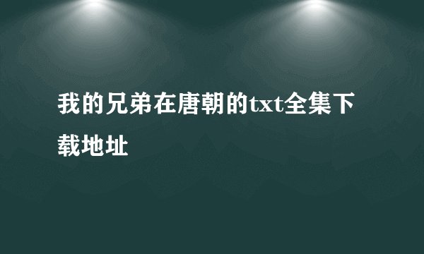 我的兄弟在唐朝的txt全集下载地址