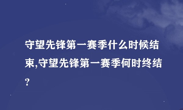 守望先锋第一赛季什么时候结束,守望先锋第一赛季何时终结?