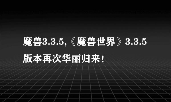 魔兽3.3.5,《魔兽世界》3.3.5版本再次华丽归来！