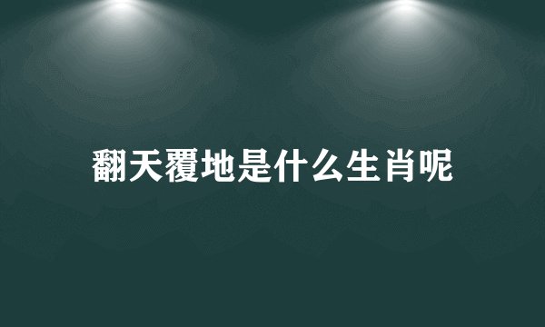 翻天覆地是什么生肖呢