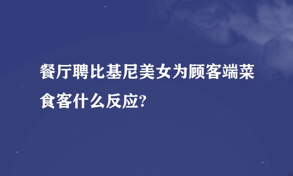 餐厅聘比基尼美女为顾客端菜食客什么反应?