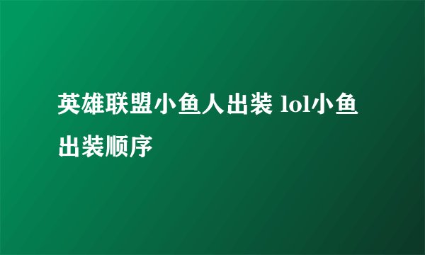 英雄联盟小鱼人出装 lol小鱼出装顺序