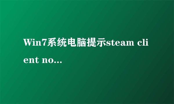 Win7系统电脑提示steam client not found怎么办