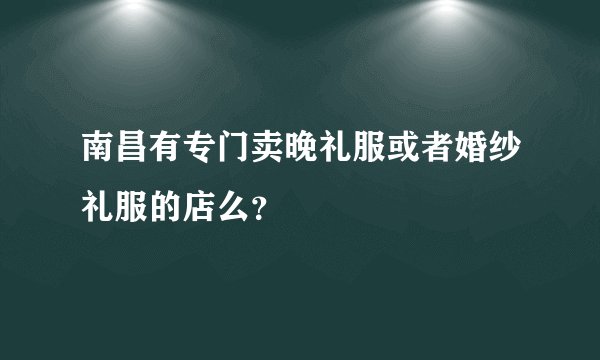 南昌有专门卖晚礼服或者婚纱礼服的店么？