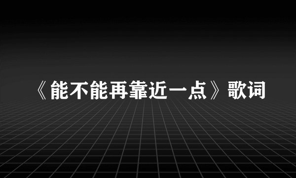《能不能再靠近一点》歌词