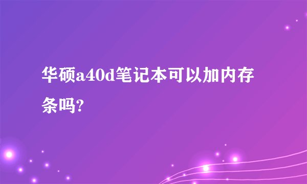 华硕a40d笔记本可以加内存条吗?