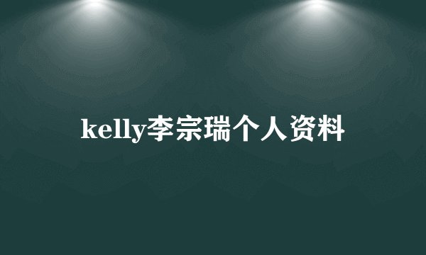 kelly李宗瑞个人资料