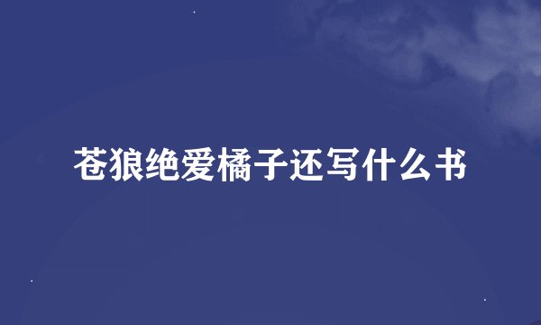 苍狼绝爱橘子还写什么书