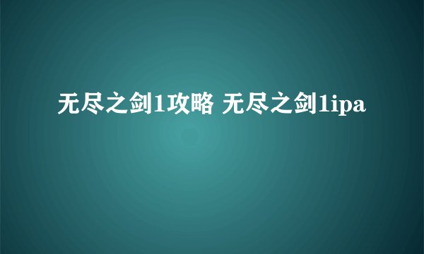 无尽之剑1攻略 无尽之剑1ipa