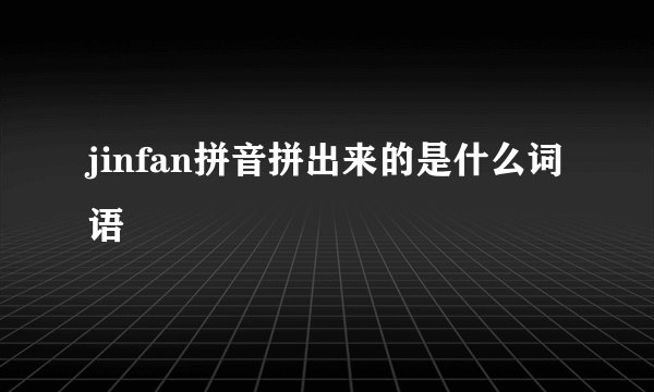 jinfan拼音拼出来的是什么词语