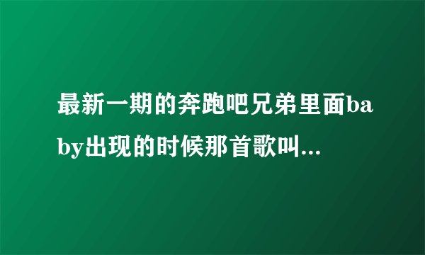 最新一期的奔跑吧兄弟里面baby出现的时候那首歌叫什么名字？