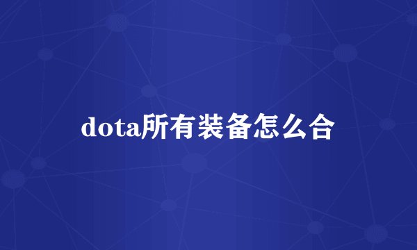 dota所有装备怎么合