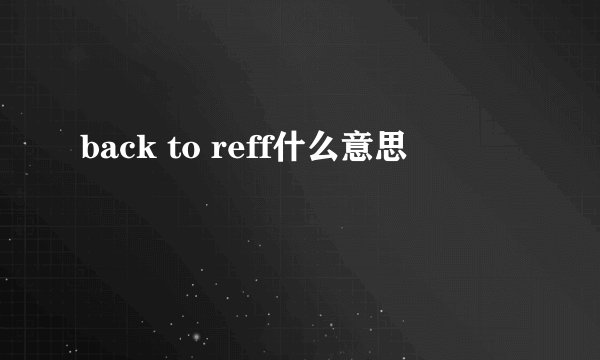 back to reff什么意思