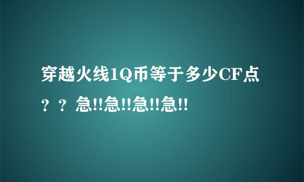 穿越火线1Q币等于多少CF点？？急!!急!!急!!急!!