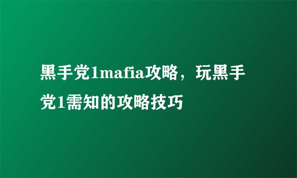 黑手党1mafia攻略，玩黑手党1需知的攻略技巧