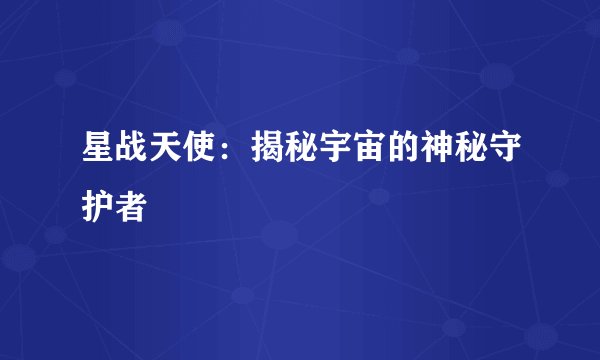 星战天使：揭秘宇宙的神秘守护者