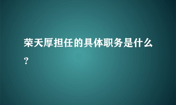 荣天厚担任的具体职务是什么？