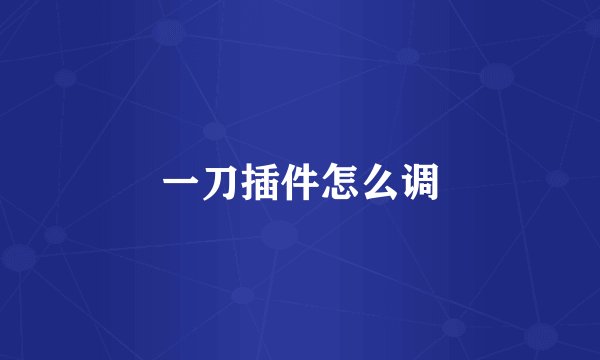 一刀插件怎么调