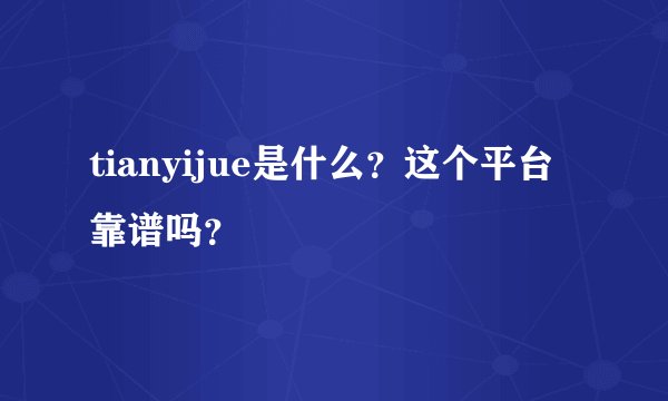 tianyijue是什么？这个平台靠谱吗？