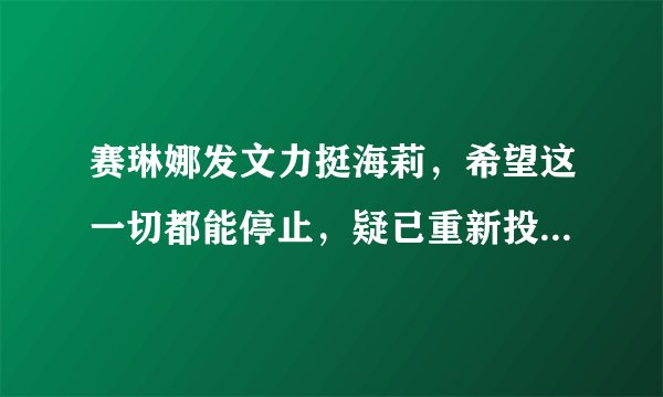赛琳娜发文力挺海莉，希望这一切都能停止，疑已重新投入新恋情