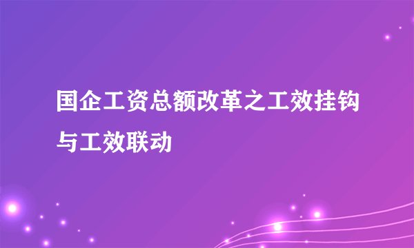 国企工资总额改革之工效挂钩与工效联动