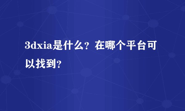 3dxia是什么？在哪个平台可以找到？