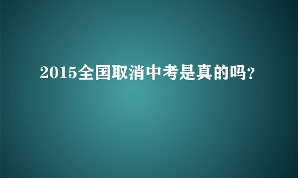 2015全国取消中考是真的吗？