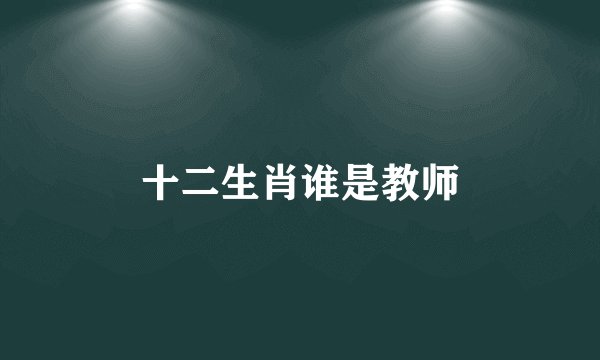 十二生肖谁是教师