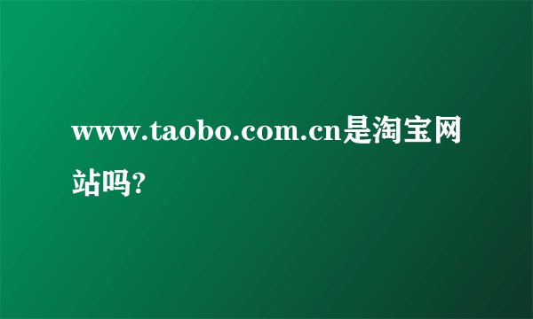 www.taobo.com.cn是淘宝网站吗?