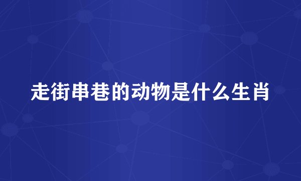 走街串巷的动物是什么生肖