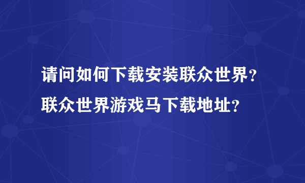请问如何下载安装联众世界？联众世界游戏马下载地址？