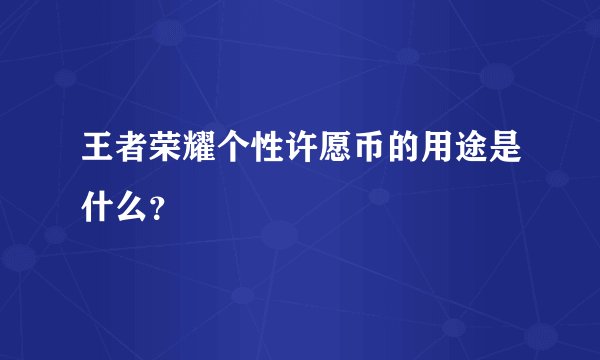 王者荣耀个性许愿币的用途是什么？