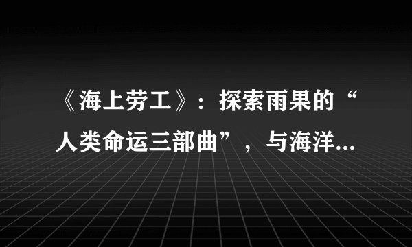 《海上劳工》：探索雨果的“人类命运三部曲”，与海洋搏斗的傻瓜，为爱情赴死的英雄