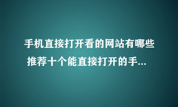 手机直接打开看的网站有哪些 推荐十个能直接打开的手机网站地址