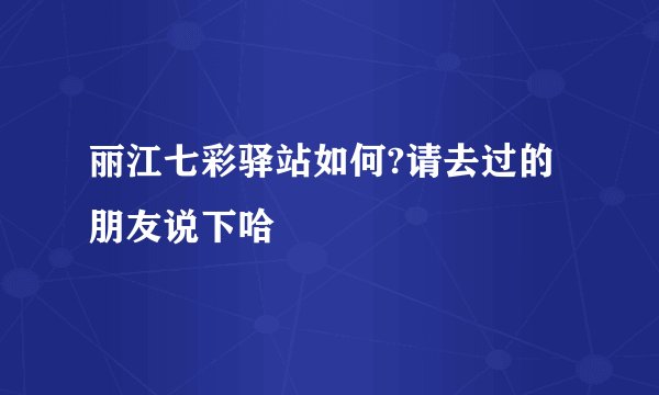 丽江七彩驿站如何?请去过的朋友说下哈