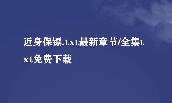 近身保镖.txt最新章节/全集txt免费下载
