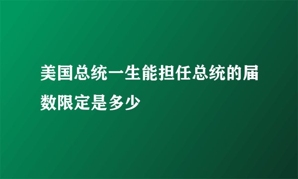 美国总统一生能担任总统的届数限定是多少