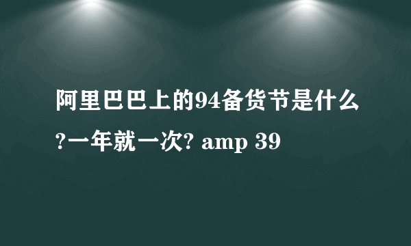 阿里巴巴上的94备货节是什么?一年就一次? amp 39