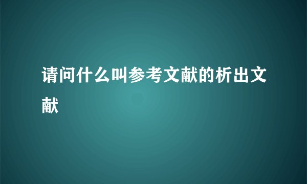 请问什么叫参考文献的析出文献